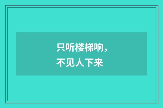 只听楼梯响，不见人下来