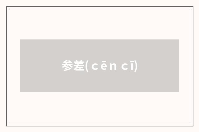 参差(ｃēｎｃī)