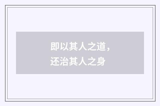 即以其人之道，还治其人之身