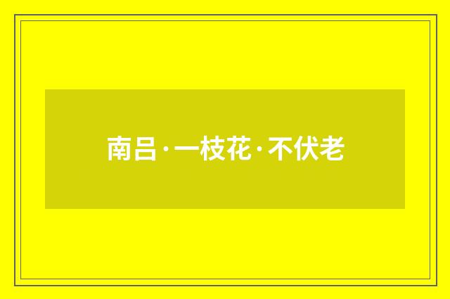 南吕·一枝花·不伏老