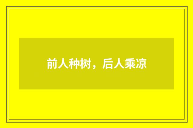 前人种树，后人乘凉