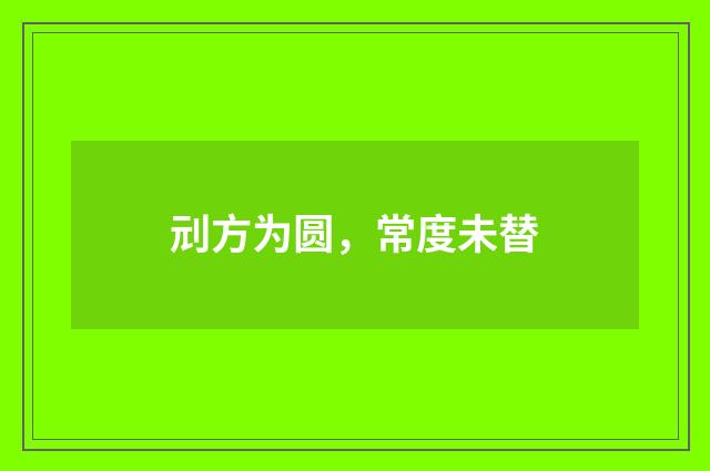 刓方为圆，常度未替