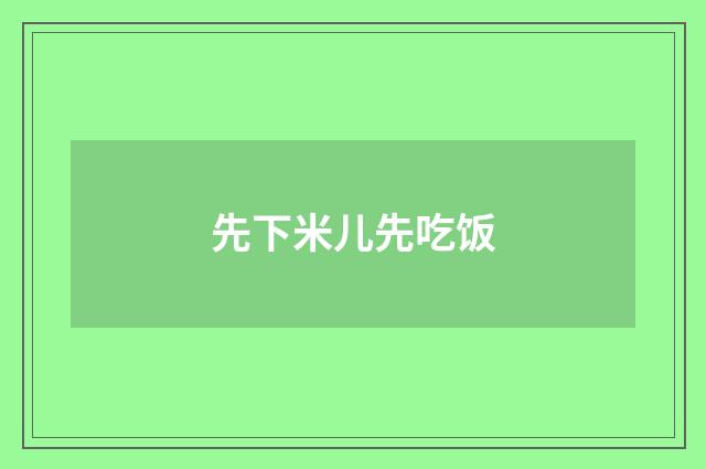 先下米儿先吃饭