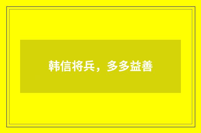 韩信将兵，多多益善