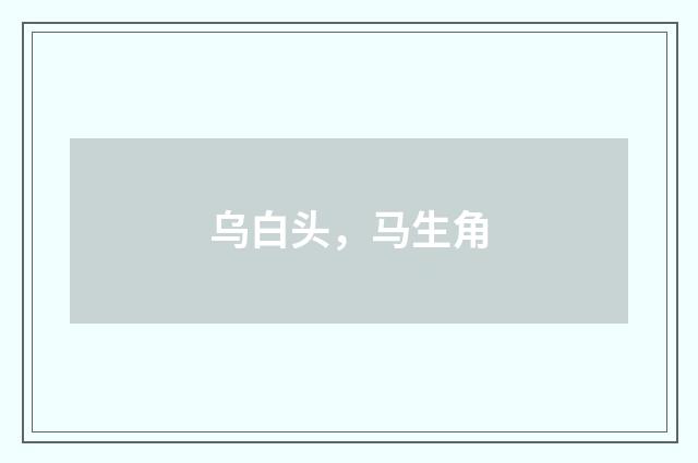 乌白头，马生角