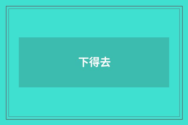 下得去