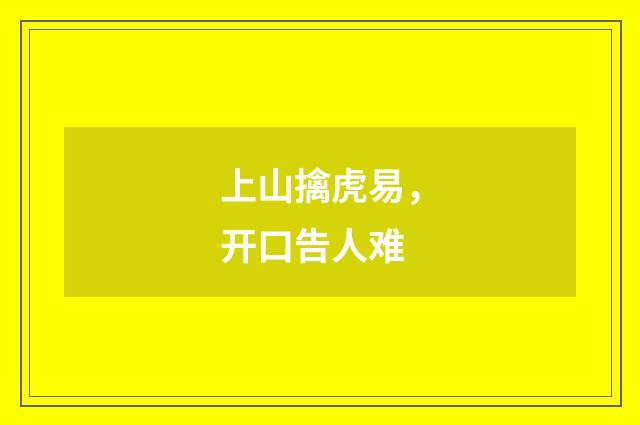 上山擒虎易，开口告人难