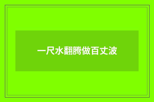一尺水翻腾做百丈波