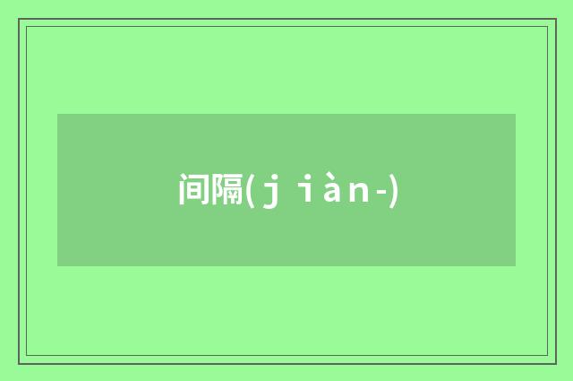 间隔(ｊｉàｎ-)