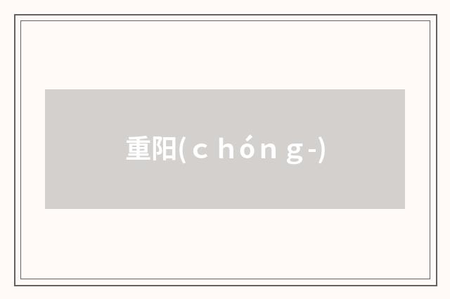 重阳(ｃｈóｎｇ-)
