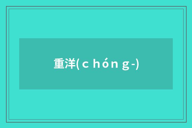 重洋(ｃｈóｎｇ-)