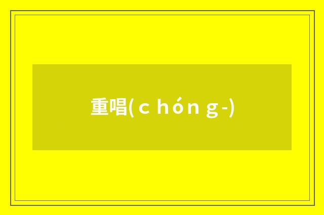 重唱(ｃｈóｎｇ-)