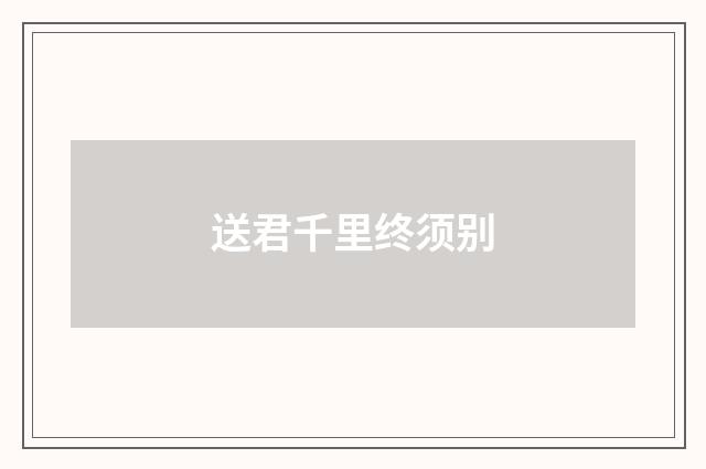 送君千里终须别