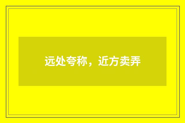 远处夸称，近方卖弄