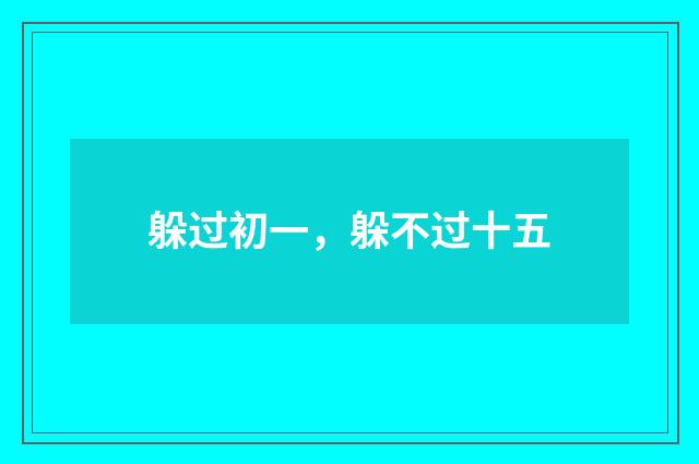 躲过初一，躲不过十五