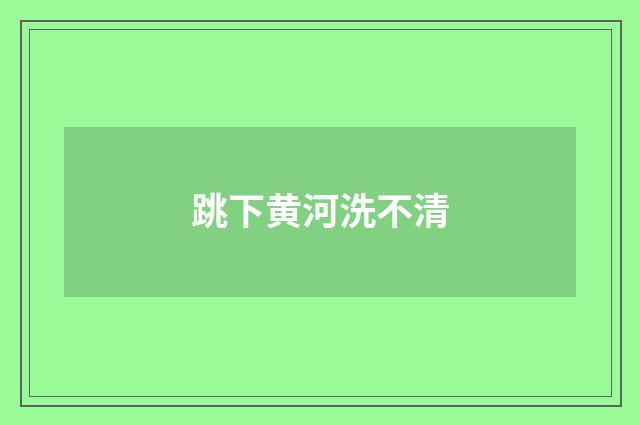 跳下黄河洗不清