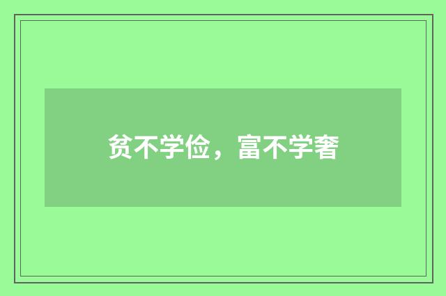 贫不学俭，富不学奢