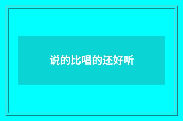 说的比唱的还好听