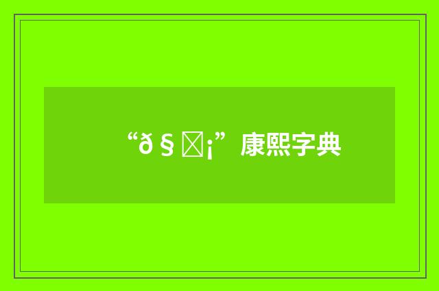 “𧀡”康熙字典