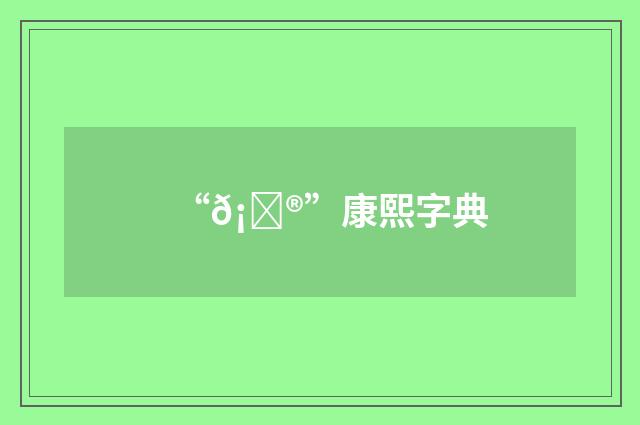 “𡞮”康熙字典