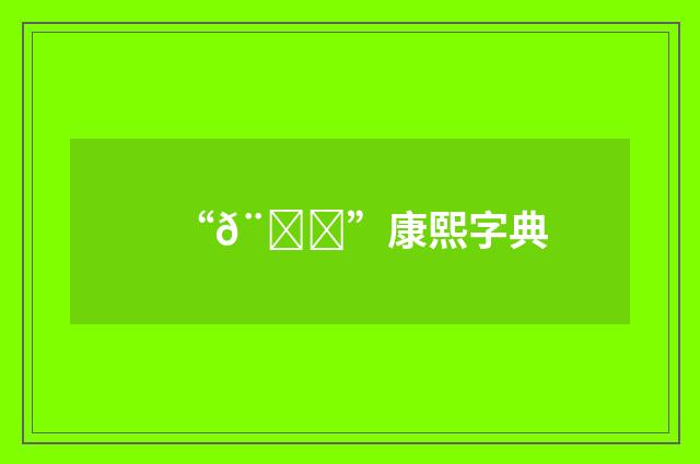 “𨍌”康熙字典