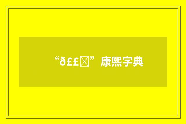 “𣣛”康熙字典