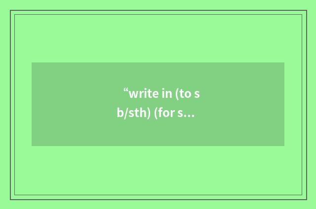 “write in (to sb/sth) (for sth)”的意思