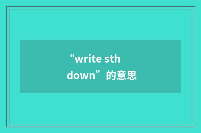 “write sth down”的意思