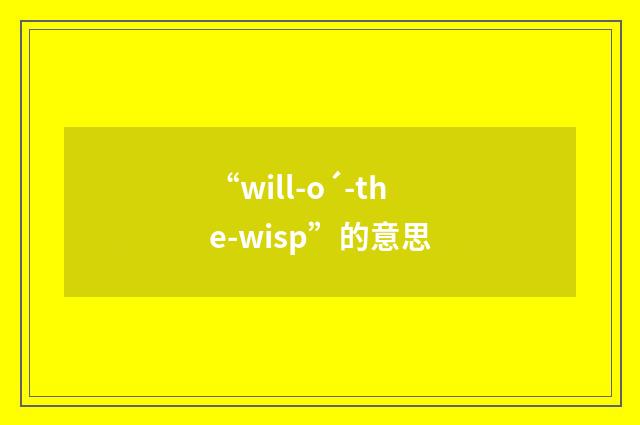 “will-o´-the-wisp”的意思