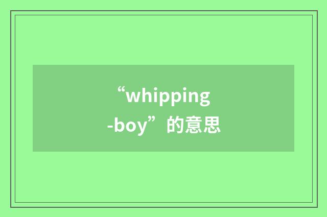 “whipping-boy”的意思