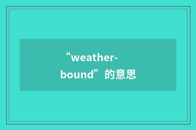 “weather-bound”的意思