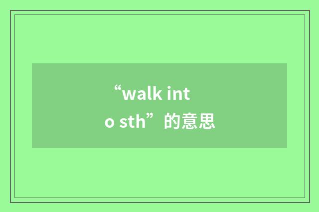 “walk into sth”的意思