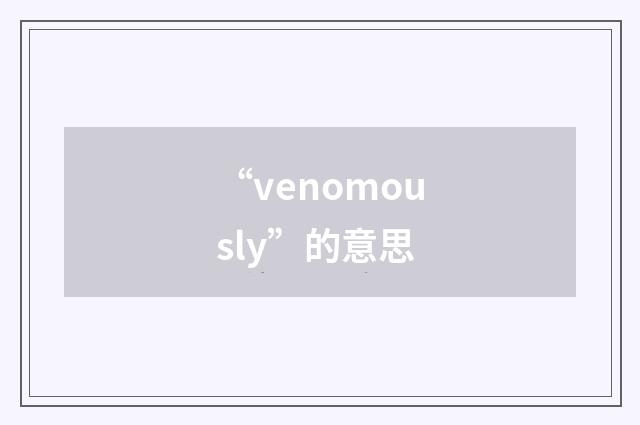 “venomously”的意思