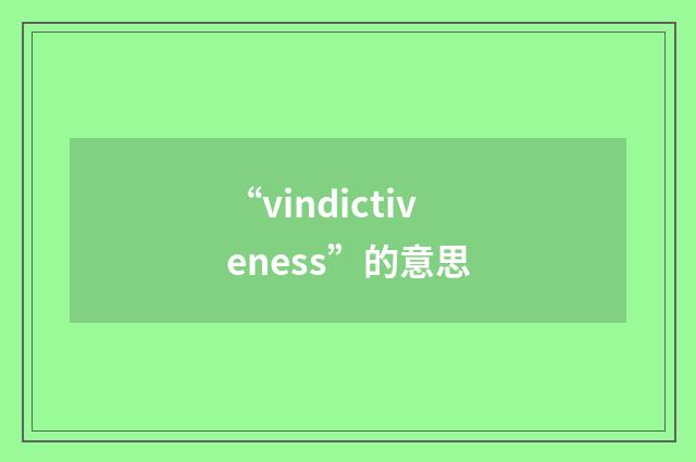 “vindictiveness”的意思