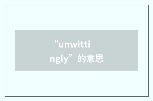 “unwittingly”的意思