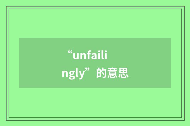 “unfailingly”的意思