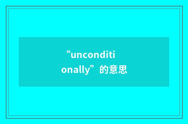 “unconditionally”的意思