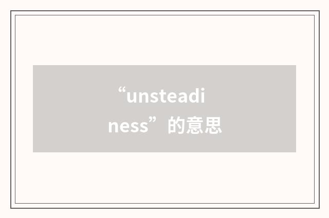 “unsteadiness”的意思