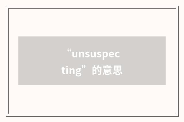 “unsuspecting”的意思