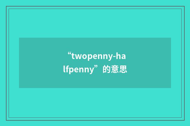 “twopenny-halfpenny”的意思