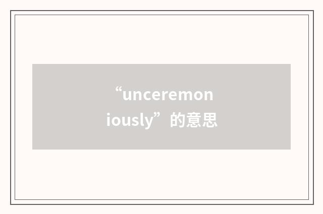 “unceremoniously”的意思
