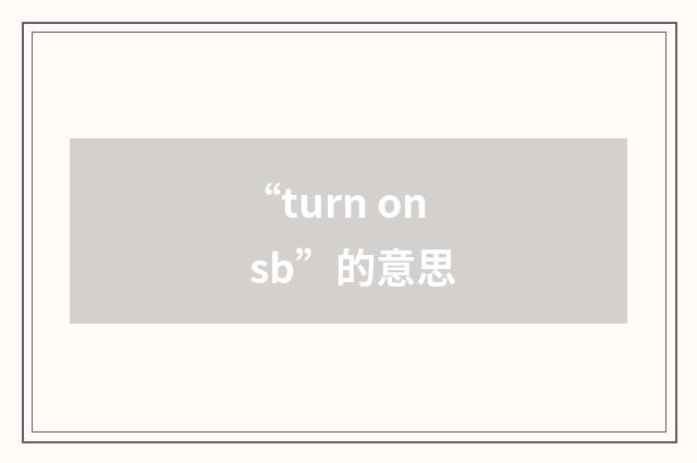 “turn on sb”的意思