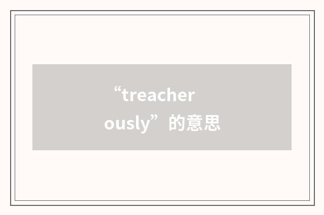 “treacherously”的意思