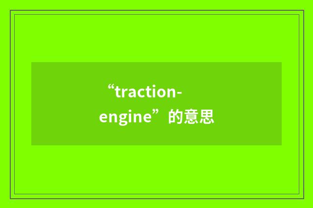 “traction-engine”的意思