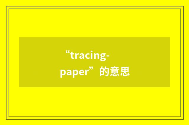 “tracing-paper”的意思