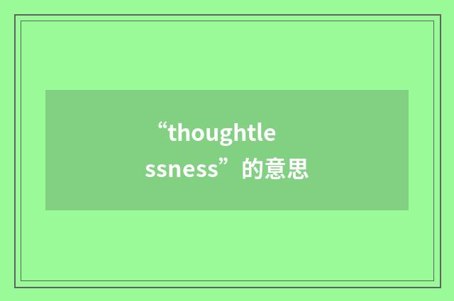 “thoughtlessness”的意思
