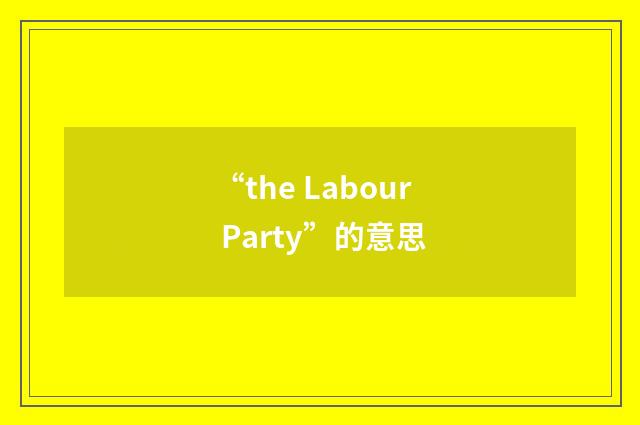 “the Labour Party”的意思