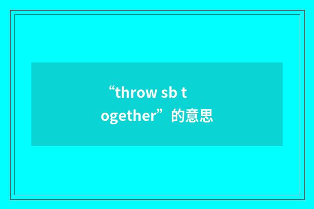 “throw sb together”的意思