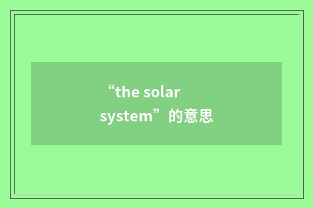 “the solar system”的意思