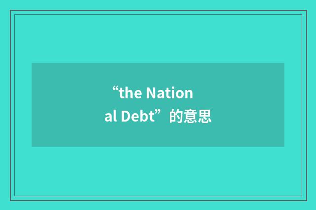 “the National Debt”的意思